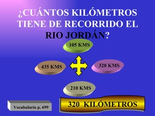 ¿CUÁNTOS KILÓMETROS TIENE DE RECORRIDO EL  RIO JORDÁN ? 105 KMS 320 KMS 210 KMS 435 KMS 320  KILÓMETROS Vocabulario p. 699 