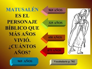 MATUSALÉN  ES EL PERSONAJE BÍBLICO QUE MÁS AÑOS VIVIÓ. ¿CUÁNTOS AÑOS? 969 AÑOS 325 AÑOS 450 AÑOS 875 AÑOS 969  AÑOS Vocabulario p. 702 
