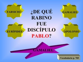 ¿DE QUÉ RABINO FUE DISCÍPULO  PABLO ? TARSICIO APOLONIO EURÍPIDES GAMALIEL GAMALIEL Vocabulario p. 705 