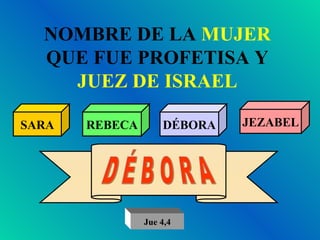 NOMBRE DE LA  MUJER  QUE FUE PROFETISA Y  JUEZ DE ISRAEL SARA REBECA DÉBORA JEZABEL D É B O R A Jue 4,4 