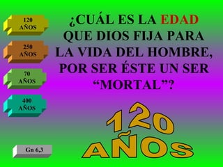 ¿CUÁL ES LA  EDAD  QUE DIOS FIJA PARA LA VIDA DEL HOMBRE, POR SER ÉSTE UN SER “MORTAL”? 120 AÑOS 250 AÑOS 70 AÑOS 400 AÑOS 120 AÑOS Gn 6,3 