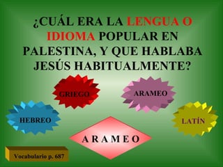 ¿CUÁL ERA LA  LENGUA O IDIOMA  POPULAR EN PALESTINA, Y QUE HABLABA JESÚS HABITUALMENTE? GRIEGO HEBREO ARAMEO LATÍN A R A M E O Vocabulario p. 687 