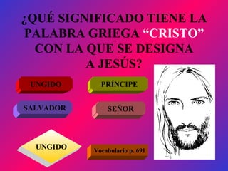 ¿QUÉ SIGNIFICADO TIENE LA PALABRA GRIEGA  “CRISTO”  CON LA QUE SE DESIGNA A JESÚS? SALVADOR SEÑOR UNGIDO Vocabulario p. 691 PRÍNCIPE UNGIDO 