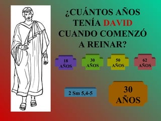 ¿CUÁNTOS AÑOS TENÍA  DAVID  CUANDO COMENZÓ A REINAR? 18 AÑOS 30 AÑOS 50 AÑOS 62 AÑOS 30 AÑOS 2 Sm 5,4-5 