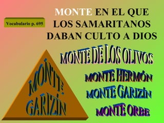MONTE  EN EL QUE LOS SAMARITANOS DABAN CULTO A DIOS MONTE DE LOS OLIVOS MONTE GARIZÍN MONTE ORBE MONTE HERMÓN MONTE GARIZÍN Vocabulario p. 695 