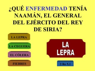 ¿QUÉ  ENFERMEDAD  TENÍA NAAMÁN, EL GENERAL DEL EJÉRCITO DEL REY DE SIRIA? LA LEPRA LA CEGUERA EL CÓLERA FIEBRES LA LEPRA 2 Re 5,1 