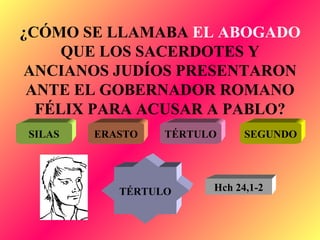 ¿CÓMO SE LLAMABA  EL ABOGADO  QUE LOS SACERDOTES Y ANCIANOS JUDÍOS PRESENTARON ANTE EL GOBERNADOR ROMANO FÉLIX PARA ACUSAR A PABLO? SILAS ERASTO TÉRTULO SEGUNDO TÉRTULO Hch 24,1-2 