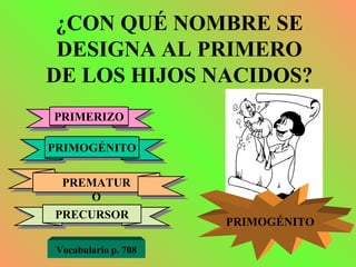 ¿CON QUÉ NOMBRE SE DESIGNA AL PRIMERO DE LOS HIJOS NACIDOS? PRIMERIZO PRIMOGÉNITO PREMATURO PRECURSOR PRIMOGÉNITO Vocabulario p. 708 