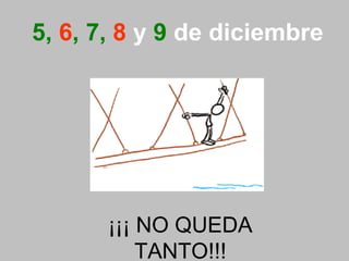 5,  6 , 7,  8   y  9  de   diciembre ¡¡¡ NO QUEDA TANTO!!! 