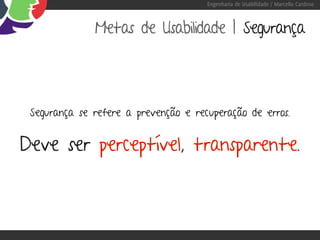 Engenharia de Usabilidade / Marcello Cardoso



              Metas de Usabilidade | Segurança




 Segurança se refere a prevenção e recuperação de erros.


Deve ser perceptível, transparente.
 