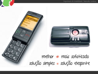 Engenharia de Usabilidade / Marcello Cardoso




       melhor ≠ mais sofisticado
solução simples = solução elegante
 