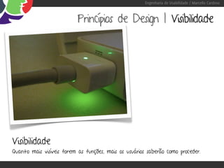 Engenharia de Usabilidade / Marcello Cardoso



                           Princípios de Design | Visibilidade




Visibilidade
Quanto mais visíveis forem as funções, mais os usuários saberão como proceder.
 