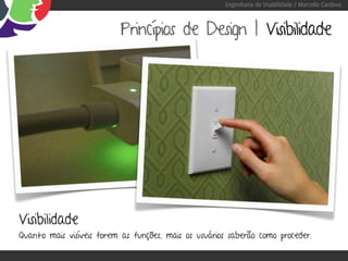 Engenharia de Usabilidade / Marcello Cardoso



                           Princípios de Design | Visibilidade




Visibilidade
Quanto mais visíveis forem as funções, mais os usuários saberão como proceder.
 