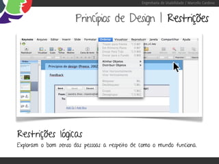 Engenharia de Usabilidade / Marcello Cardoso



                      Princípios de Design | Restrições




Restrições lógicas
Exploram o bom senso das pessoas a respeito de como o mundo funciona.
 