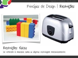 Engenharia de Usabilidade / Marcello Cardoso



                       Princípios de Design | Restrições




Restrições físicas
Se referem à maneira como os objetos restringem mecanicamente.
 