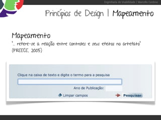 Engenharia de Usabilidade / Marcello Cardoso



                 Princípios de Design | Mapeamento

Mapeamento
“... refere-se a relação entre controles e seus efeitos no artefato”
(PREECE, 2005)
 