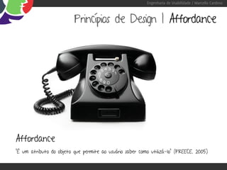 Engenharia de Usabilidade / Marcello Cardoso



                         Princípios de Design | Affordance




Affordance
“É um atributo do objeto que permite ao usuário saber como utilizá-lo” (PREECE, 2005)
 