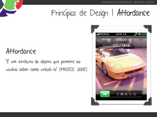 Engenharia de Usabilidade / Marcello Cardoso



                         Princípios de Design | Affordance



Affordance
“É um atributo do objeto que permite ao
usuário saber como utilizá-lo” (PREECE, 2005)
 