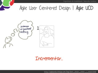 Engenharia de Usabilidade / Marcello Cardoso



Agile User Centered Design | Agile UCD



        1




        Incrementar...

            http://agileproductdesign.com/blog/dont_know_what_i_want.html
 