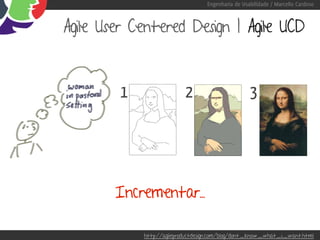 Engenharia de Usabilidade / Marcello Cardoso



Agile User Centered Design | Agile UCD



        1                 2                        3




        Incrementar...

            http://agileproductdesign.com/blog/dont_know_what_i_want.html
 