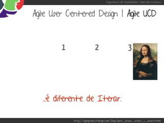 Engenharia de Usabilidade / Marcello Cardoso



Agile User Centered Design | Agile UCD



         1                 2                        3




   ...é diferente de Iterar.

             http://agileproductdesign.com/blog/dont_know_what_i_want.html
 