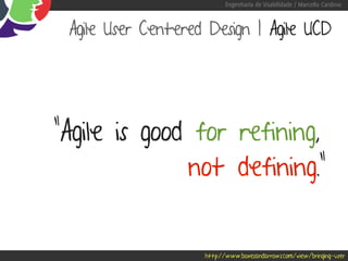 Engenharia de Usabilidade / Marcello Cardoso



 Agile User Centered Design | Agile UCD




“Agile is good for refining,”
              not defining.”


                    http://www.boxesandarrows.com/view/bringing-user
 
