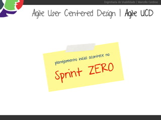 Engenharia de Usabilidade / Marcello Cardoso



Agile User Centered Design | Agile UCD




                                      no
                         ial acontece
                ento inic


              ZERO
       planejam


       Sprint
 