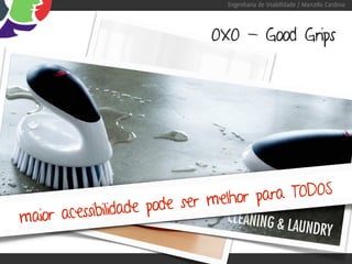 Engenharia de Usabilidade / Marcello Cardoso




                            OXO - Good Grips




                          ser melhor para TODOS
maior acessibilidade pode
 