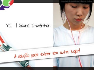 Engenharia de Usabilidade / Marcello Cardoso




YI | Sound Invention




                  existir em outro lugar!
   A solução pode
 