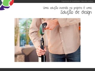 Engenharia de Usabilidade / Marcello Cardoso


Uma solução inserida no projeto é uma
             Solução de design
 