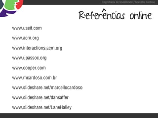 Engenharia de Usabilidade / Marcello Cardoso




                                Referências online
www.useit.com

www.acm.org

www.interactions.acm.org

www.upassoc.org

www.cooper.com

www.mcardoso.com.br

www.slideshare.net/marcellocardoso

www.slideshare.net/dansaffer

www.slideshare.net/LaneHalley
 