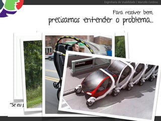 Engenharia de Usabilidade / Marcello Cardoso


                                                       Para resolver bem,
                   precisamos entender o problema...




“Se eu perguntasse para as pessoas o que queriam,
                        me diriam cavalos mais rápidos.” -Henry Ford
 