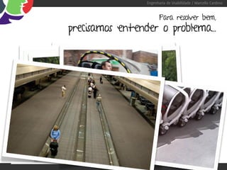 Engenharia de Usabilidade / Marcello Cardoso


                                                       Para resolver bem,
                   precisamos entender o problema...




“Se eu perguntasse para as pessoas o que queriam,
                        me diriam cavalos mais rápidos.” -Henry Ford
 