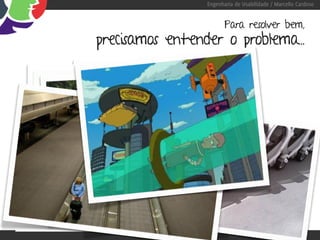 Engenharia de Usabilidade / Marcello Cardoso


                                                       Para resolver bem,
                   precisamos entender o problema...




“Se eu perguntasse para as pessoas o que queriam,
                        me diriam cavalos mais rápidos.” -Henry Ford
 