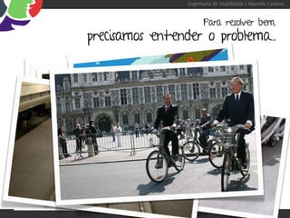 Engenharia de Usabilidade / Marcello Cardoso


                                                       Para resolver bem,
                   precisamos entender o problema...




“Se eu perguntasse para as pessoas o que queriam,
                        me diriam cavalos mais rápidos.” -Henry Ford
 