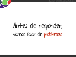 Engenharia de Usabilidade / Marcello Cardoso




Antes de responder,
vamos falar de problemas.
 