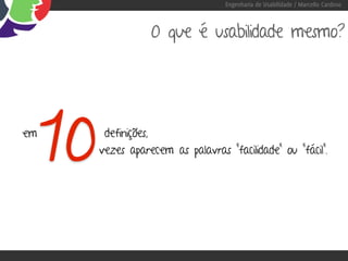 Engenharia de Usabilidade / Marcello Cardoso



                     O que é usabilidade mesmo?




em

     10    definições,
          vezes aparecem as palavras “facilidade” ou “fácil”.
 