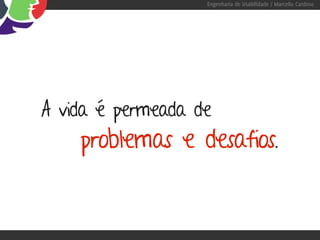 Engenharia de Usabilidade / Marcello Cardoso




A vida é permeada de
    problemas e desafios.
 