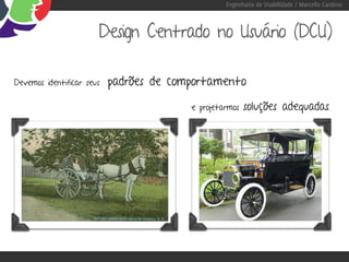 Engenharia de Usabilidade / Marcello Cardoso



                       Design Centrado no Usuário (DCU)

Devemos identificar seus   padrões de comportamento

                                         e projetarmos   soluções adequadas.
 