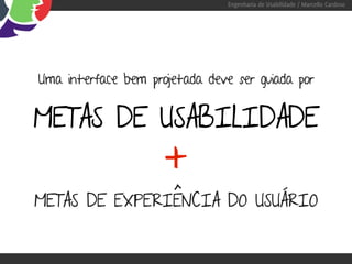 Engenharia de Usabilidade / Marcello Cardoso




Uma interface bem projetada deve ser guiada por


METAS DE USABILIDADE
                     +
METAS DE EXPERIÊNCIA DO USUÁRIO
 
