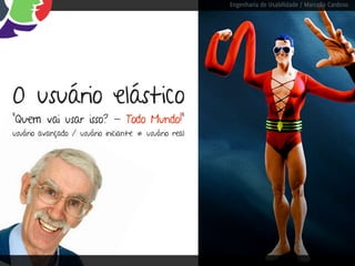 Engenharia de Usabilidade / Marcello Cardoso




O usuário elástico
“Quem vai usar isso? - Todo Mundo!”
usuário avançado / usuário iniciante ≠ usuário real
 
