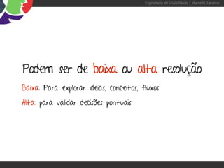 Engenharia de Usabilidade / Marcello Cardoso




Podem ser de baixa ou alta resolução
Baixa: Para explorar ideias, conceitos, fluxos
Alta: para validar decisões pontuais
 