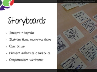 Engenharia de Usabilidade / Marcello Cardoso




 Storyboards
• Imagens + legendas
• Ilustram fluxos, momentos chave
• Casos de uso
• Mostram ambientes e contextos
• Complementam wireframes
 