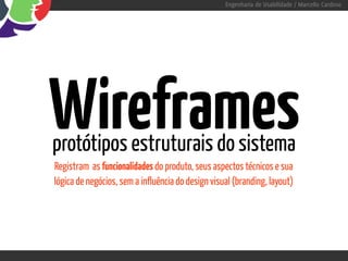Engenharia de Usabilidade / Marcello Cardoso




Wireframes
protótipos estruturais do sistema
Registram as funcionalidades do produto, seus aspectos técnicos e sua
lógica de negócios, sem a influência do design visual (branding, layout)
 