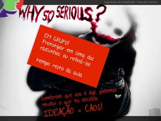 Engenharia de Usabilidade / Marcello Cardoso




    EM
         G
   Prot RUPO!
        o
  rasc tipar e
      unho       m
            s, ou cima
tem               refin dos
    po: r              á-lo
          esto              s
                da a
                     ula


                                   os
                     é  ágil, podem
   Lembrem que isso idido.
                    dec
   mudar  o que foi

      DEAÇÃO = CAOS!
    I
 