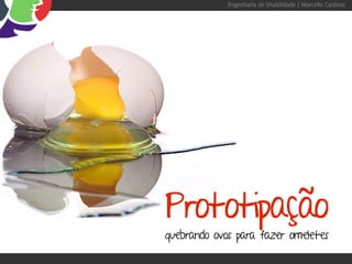 Engenharia de Usabilidade / Marcello Cardoso




Prototipação
quebrando ovos para fazer omeletes
 