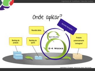 Engenharia de Usabilidade / Marcello Cardoso




                 Onde aplicar?
                                 du
                                   ran
                                       te
                                            ite
                                               raç
                                                  õe
                Reunião diária                      s



                                                           Produto
Backlog do   Backlog do                                 potencialmente
 produto       sprint                                    “entregável”
 