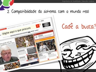 Engenharia de Usabilidade / Marcello Cardoso




2. Compatibilidade do sistema com o mundo real


                              Cadê a busca?
 