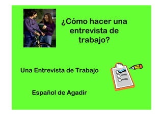 ¿Cómo hacer una
               entrevista de
                 trabajo?


Una Entrevista de Trabajo


   Español de Agadir
 