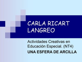 CARLA RICART LANGREO Actividades Creativas en Educación Especial. (NT4) UNA ESFERA DE ARCILLA 